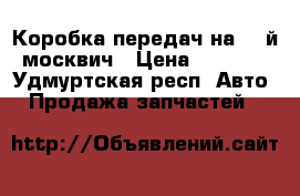 Коробка передач на 41-й москвич › Цена ­ 5 000 - Удмуртская респ. Авто » Продажа запчастей   